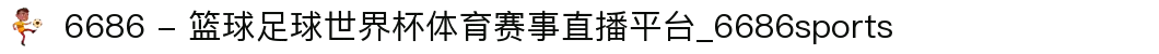 6686 - 篮球足球世界杯体育赛事直播平台_6686sports